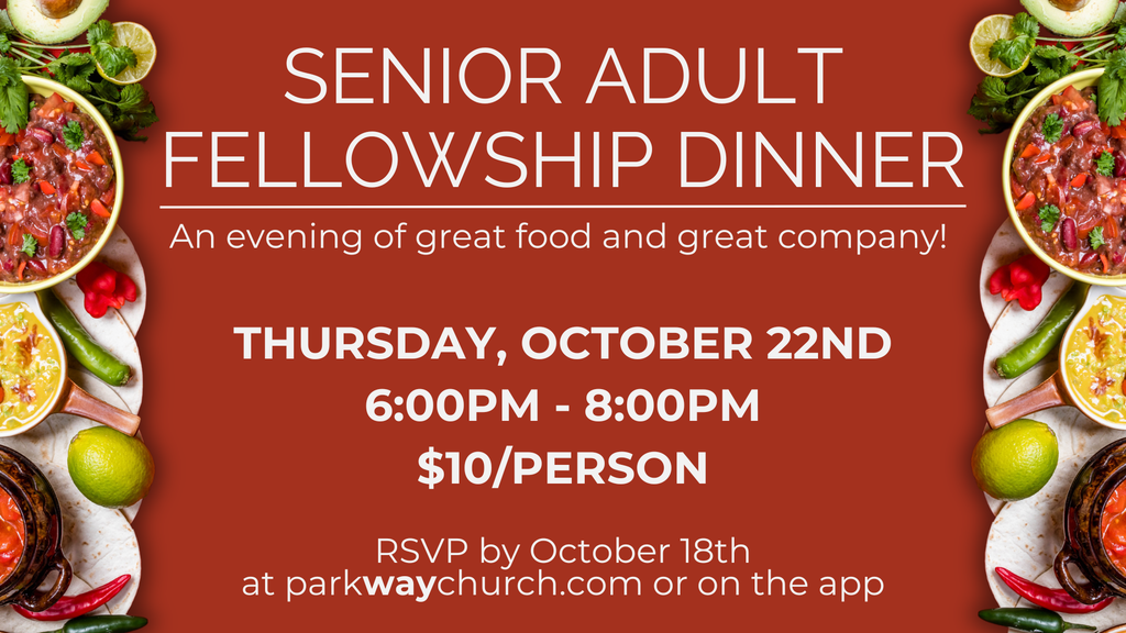 Senior Adult Fellowship Dinner
Thursday, October 22nd
6:00pm-8:00pm
$10/person
RSVP by October 18th at parkwaychurch.com or on the app