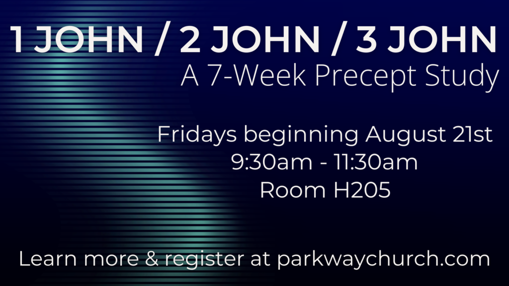 1 John 2 John 3 John
A 7-week Precept Study
Fridays beginning August 21st
9"30am - 11:30am
Room H205
Learn more and register at parkwaychurch.com