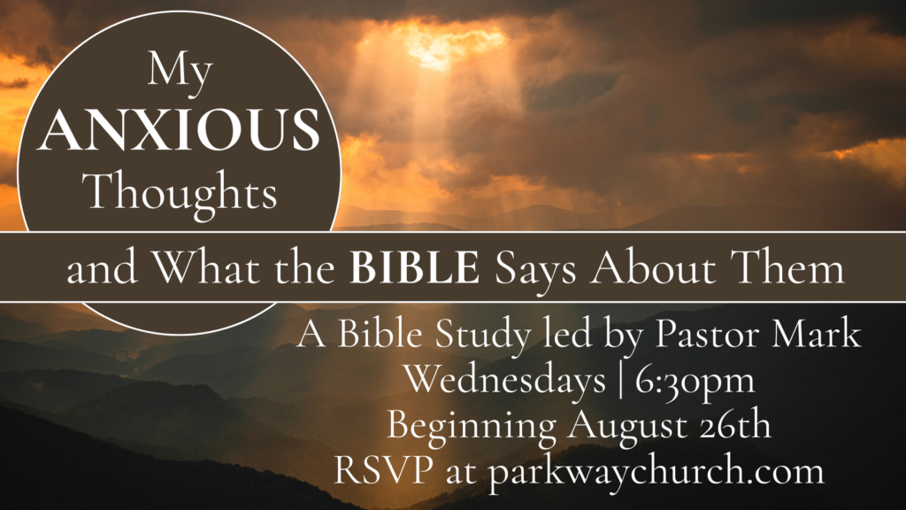 My Anxious Thoughts and What the Bible Says About Them
A Bible Study led by Pastor Mark
Wednesdays
6:30pm
RSVP at parkwaychurch.com