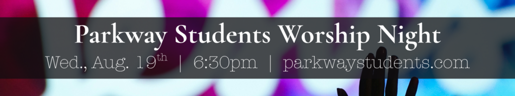 Parkway Students Worship Night
Wednesday, August 19th
6:30pm
parkwaystudents.com